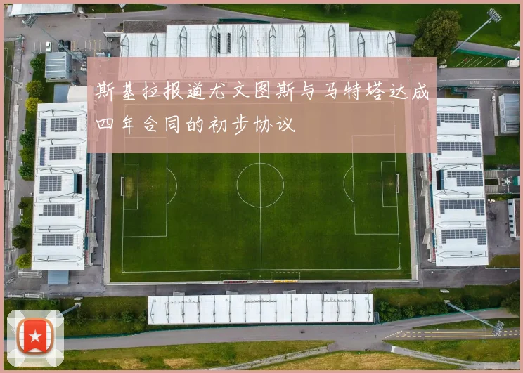 斯基拉报道尤文图斯与马特塔达成四年合同的初步协议