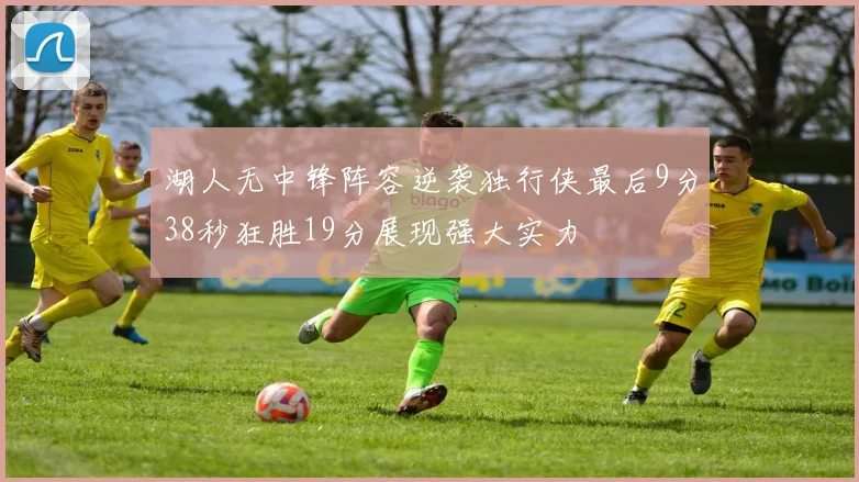 湖人无中锋阵容逆袭独行侠最后9分38秒狂胜19分展现强大实力