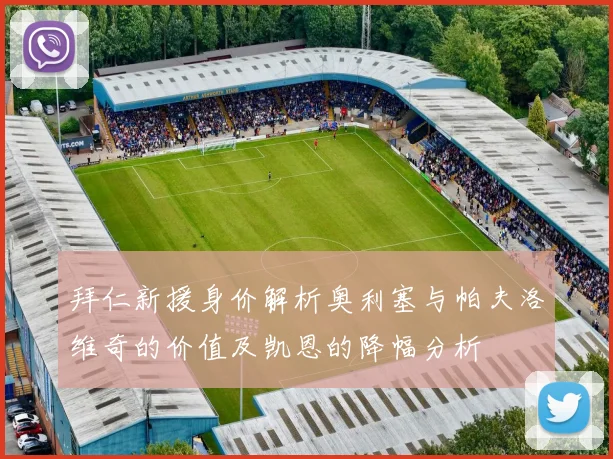 拜仁新援身价解析奥利塞与帕夫洛维奇的价值及凯恩的降幅分析