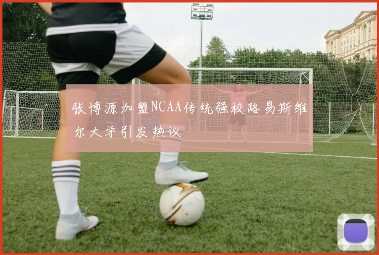 张博源加盟NCAA传统强校路易斯维尔大学引发热议